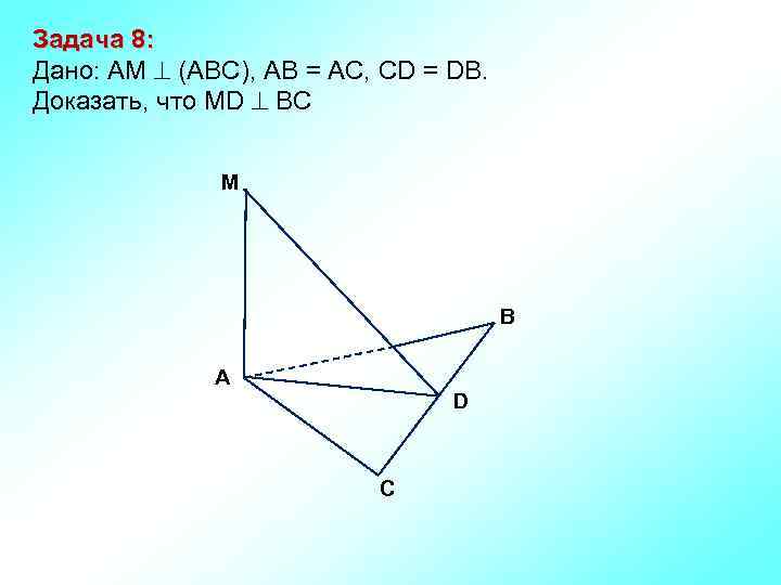 Задача 8: Дано: АМ (АВС), АВ = АС, СD = DВ. Доказать, что MD