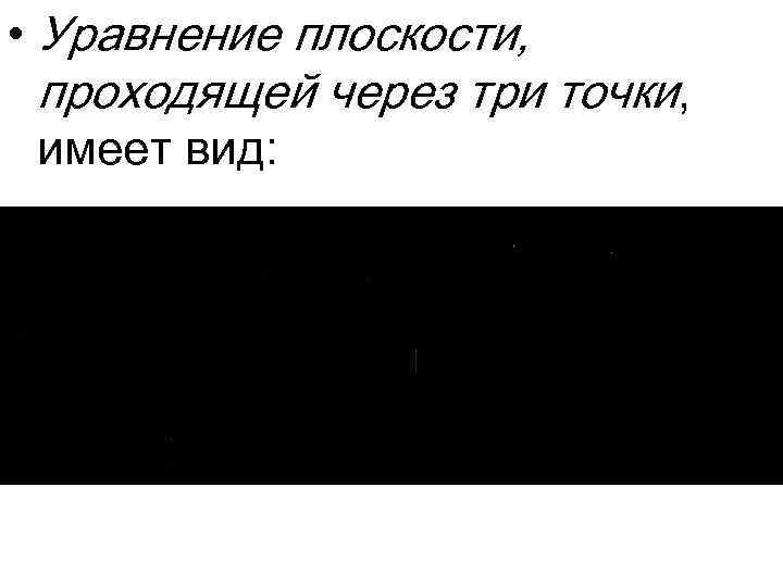  • Уравнение плоскости, проходящей через три точки, имеет вид: 