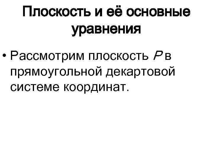 Плоскость и её основные уравнения • Рассмотрим плоскость P в прямоугольной декартовой системе координат.