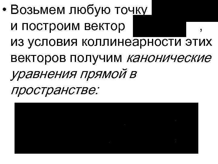  • Возьмем любую точку и построим вектор , из условия коллинеарности этих векторов