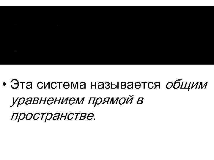  • Эта система называется общим уравнением прямой в пространстве. 
