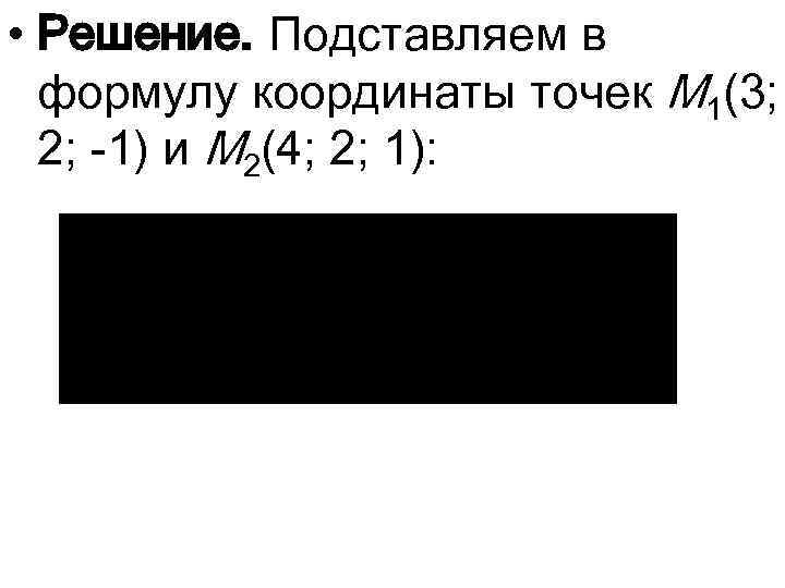  • Решение. Подставляем в формулу координаты точек M 1(3; 2; -1) и M