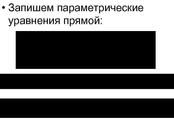  • Запишем параметрические уравнения прямой: 