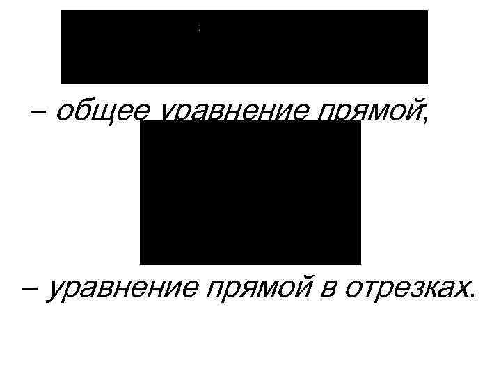 – общее уравнение прямой; – уравнение прямой в отрезках. 