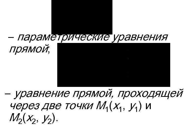 – параметрические уравнения прямой; – уравнение прямой, проходящей через две точки M 1(x 1,