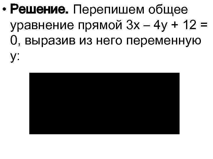  • Решение. Перепишем общее уравнение прямой 3 x – 4 y + 12