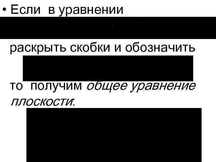  • Если в уравнении раскрыть скобки и обозначить то получим общее уравнение плоскости: