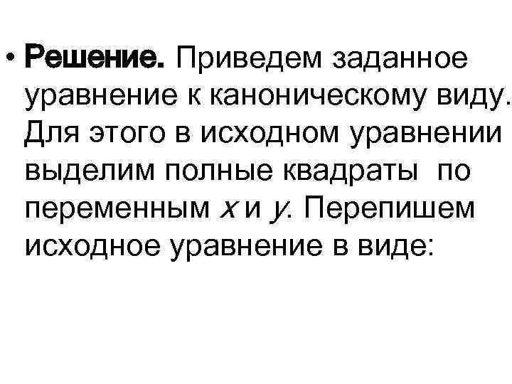  • Решение. Приведем заданное уравнение к каноническому виду. Для этого в исходном уравнении
