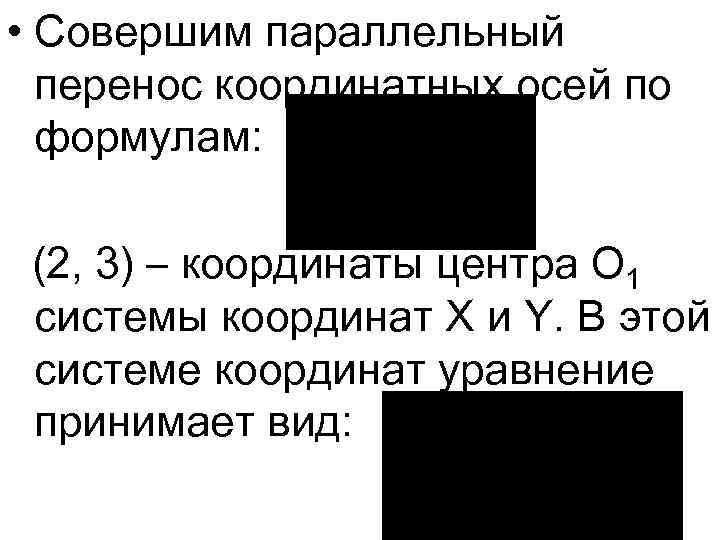 • Совершим параллельный перенос координатных осей по формулам: (2, 3) – координаты центра