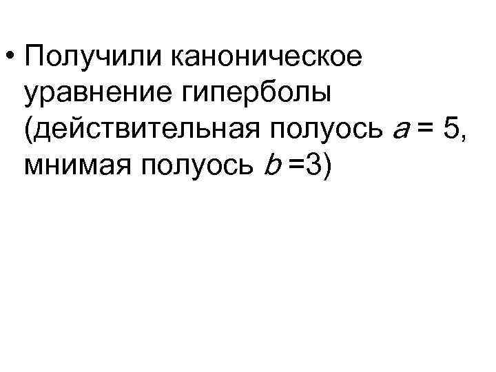  • Получили каноническое уравнение гиперболы (действительная полуось а = 5, мнимая полуось b