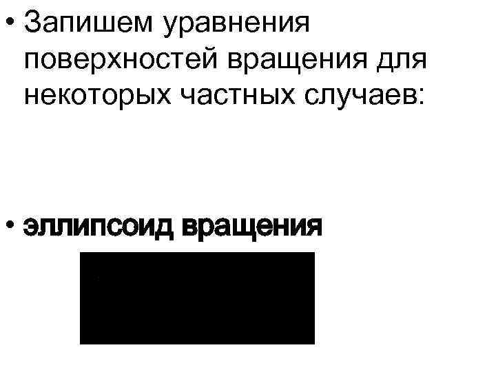  • Запишем уравнения поверхностей вращения для некоторых частных случаев: • эллипсоид вращения 