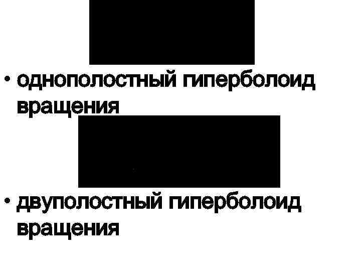  • однополостный гиперболоид вращения • двуполостный гиперболоид вращения 