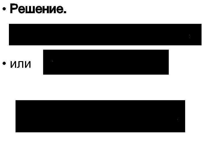  • Решение. • или 