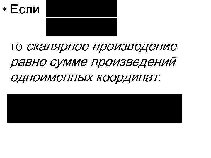  • Если то скалярное произведение равно сумме произведений одноименных координат: 