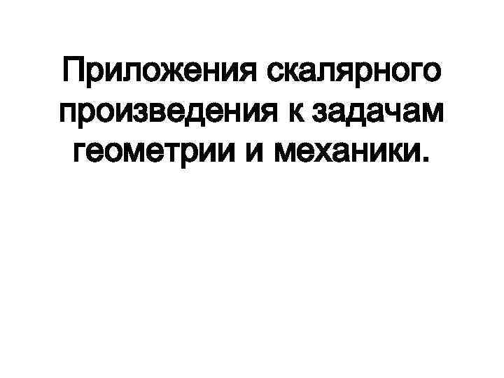 Приложения скалярного произведения к задачам геометрии и механики. 