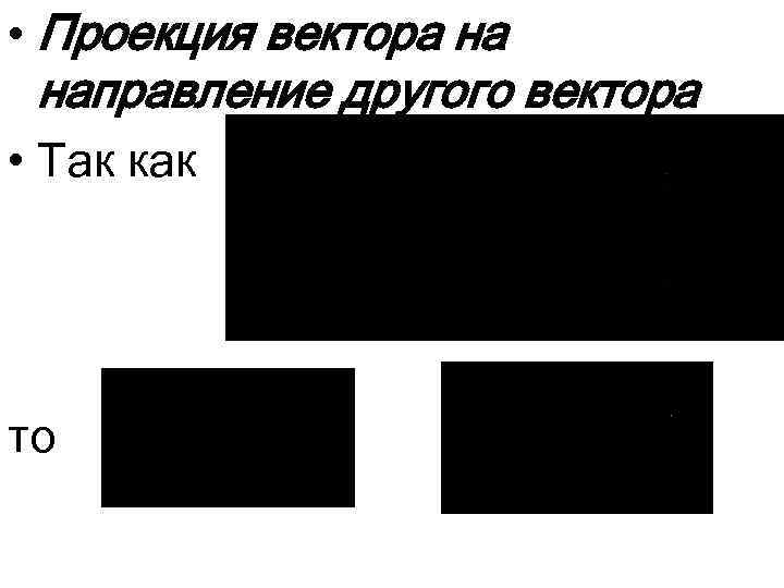  • Проекция вектора на направление другого вектора • Так как то 