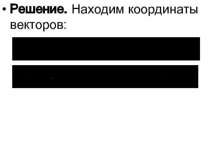  • Решение. Находим координаты векторов: 