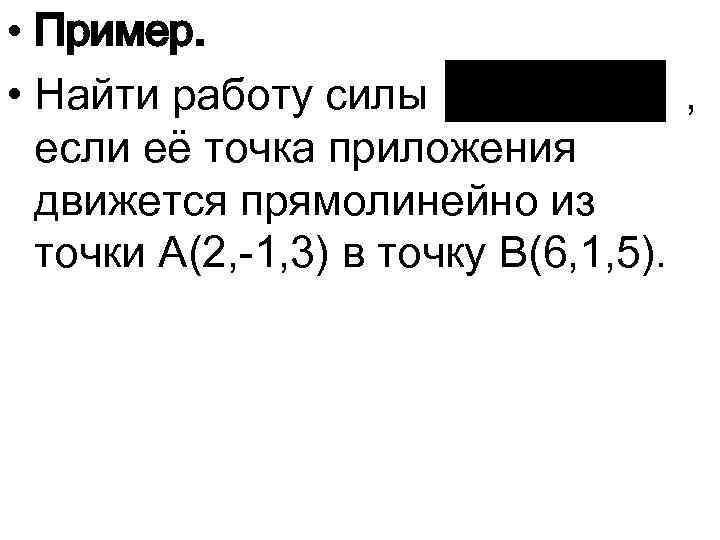  • Пример. • Найти работу силы , если её точка приложения движется прямолинейно