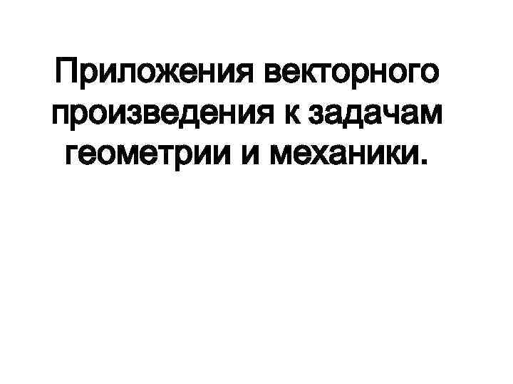 Приложения векторного произведения к задачам геометрии и механики. 