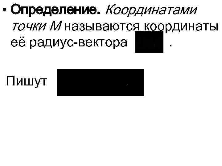  • Определение. Координатами точки М называются координаты её радиус-вектора. Пишут 