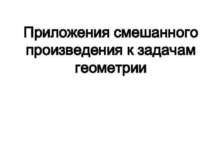 Приложения смешанного произведения к задачам геометрии 