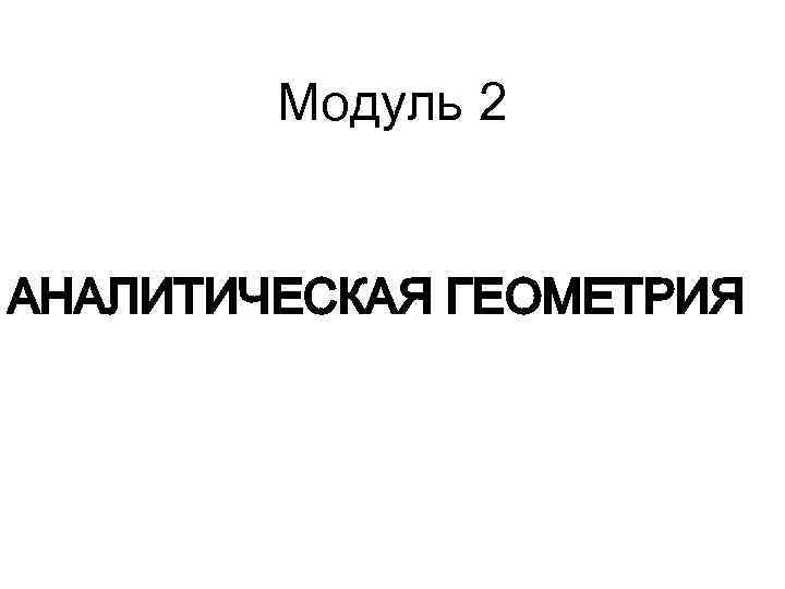 Модуль 2 АНАЛИТИЧЕСКАЯ ГЕОМЕТРИЯ 