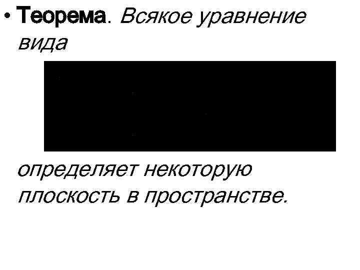  • Теорема. Всякое уравнение вида определяет некоторую плоскость в пространстве. 
