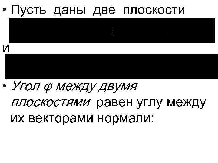  • Пусть даны две плоскости и • Угол φ между двумя плоскостями равен