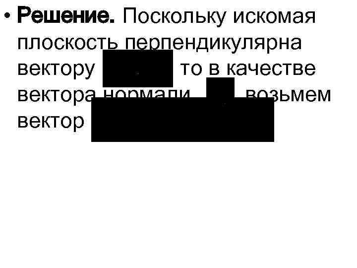 • Решение. Поскольку искомая плоскость перпендикулярна вектору , то в качестве вектора нормали