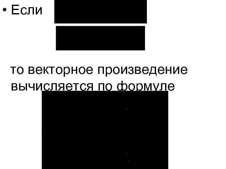  • Если то векторное произведение вычисляется по формуле 