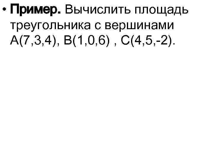  • Пример. Вычислить площадь треугольника с вершинами A(7, 3, 4), B(1, 0, 6)