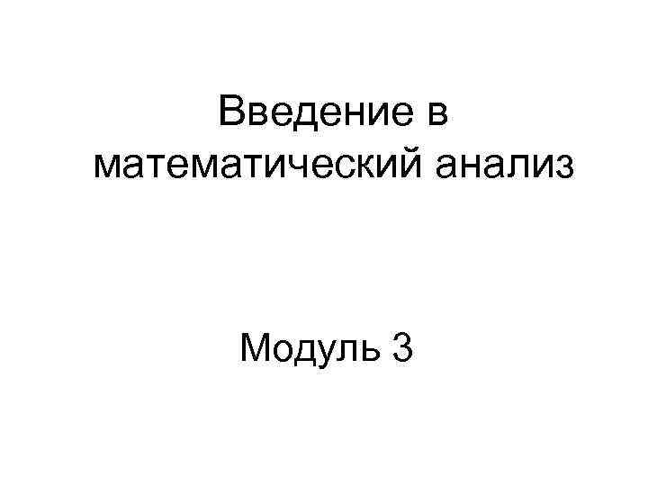 Введение в математический анализ Модуль 3 