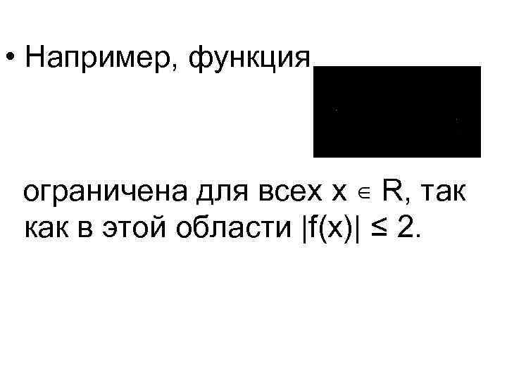  • Например, функция ограничена для всех x ∊ R, так как в этой