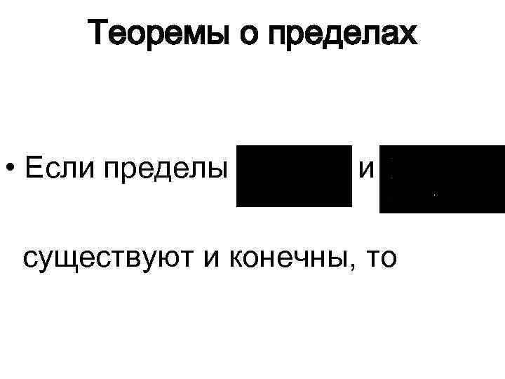 Теоремы о пределах • Если пределы и существуют и конечны, то 