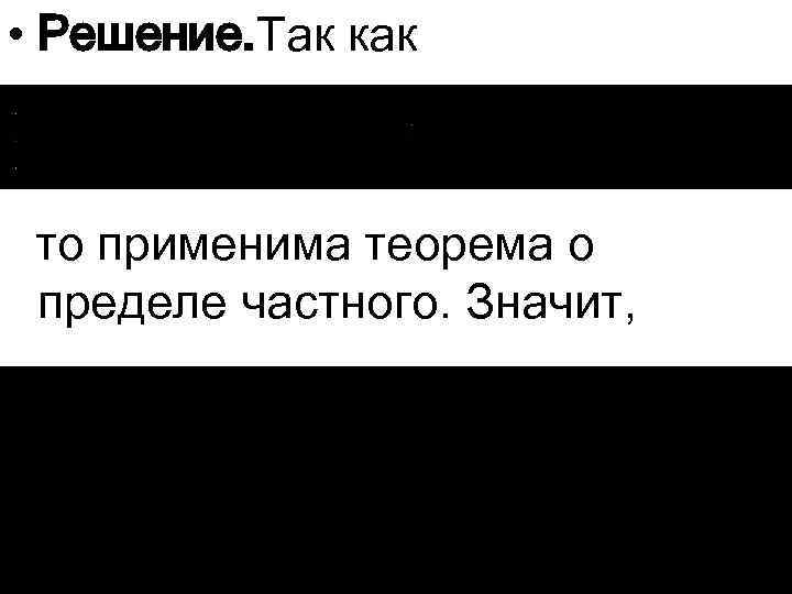  • Решение. Так как то применима теорема о пределе частного. Значит, 