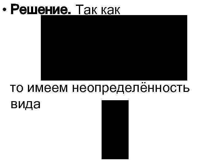  • Решение. Так как то имеем неопределённость вида 