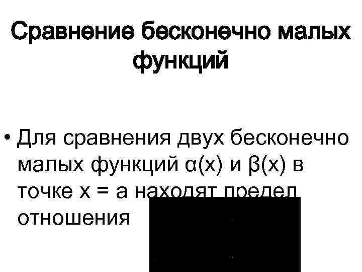 Сравнение бесконечно малых функций • Для сравнения двух бесконечно малых функций α(x) и β(x)