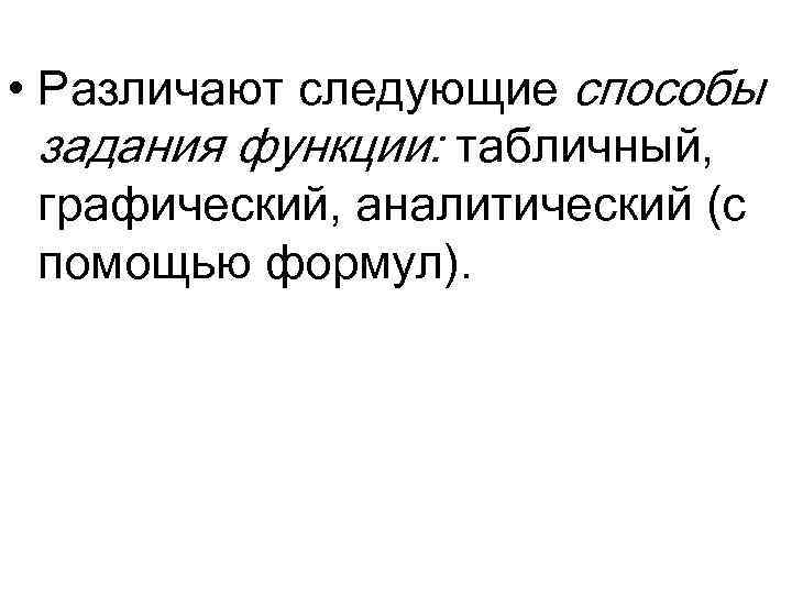  • Различают следующие способы задания функции: табличный, графический, аналитический (с помощью формул). 