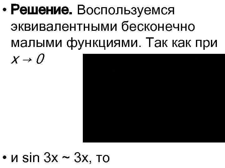  • Решение. Воспользуемся эквивалентными бесконечно малыми функциями. Так как при x → 0
