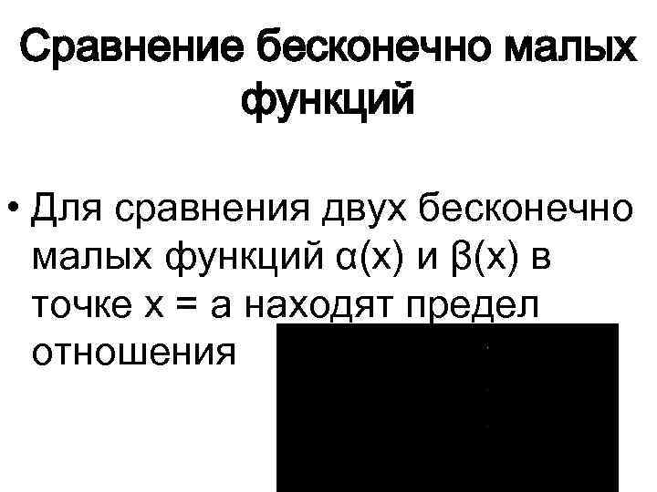 Сравнение бесконечно малых функций • Для сравнения двух бесконечно малых функций α(x) и β(x)