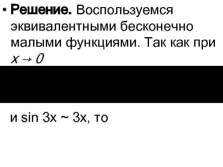  • Решение. Воспользуемся эквивалентными бесконечно малыми функциями. Так как при x → 0
