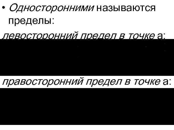  • Односторонними называются пределы: левосторонний предел в точке a: правосторонний предел в точке