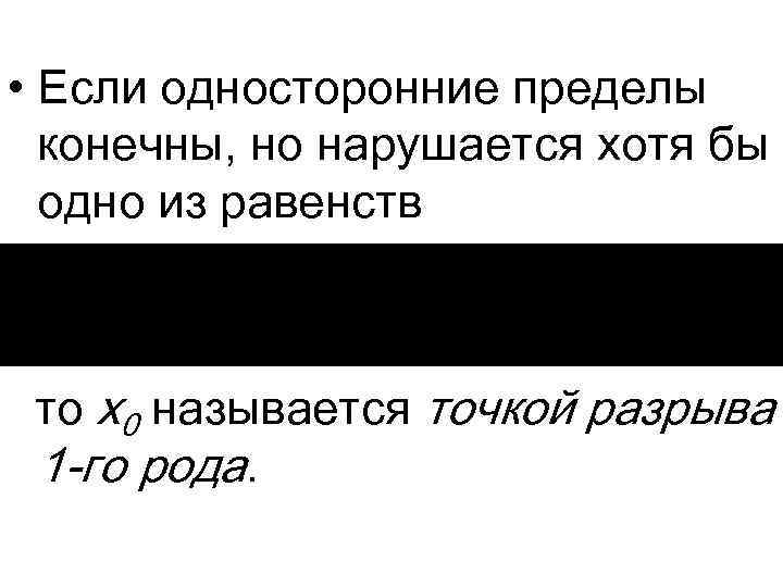  • Если односторонние пределы конечны, но нарушается хотя бы одно из равенств то