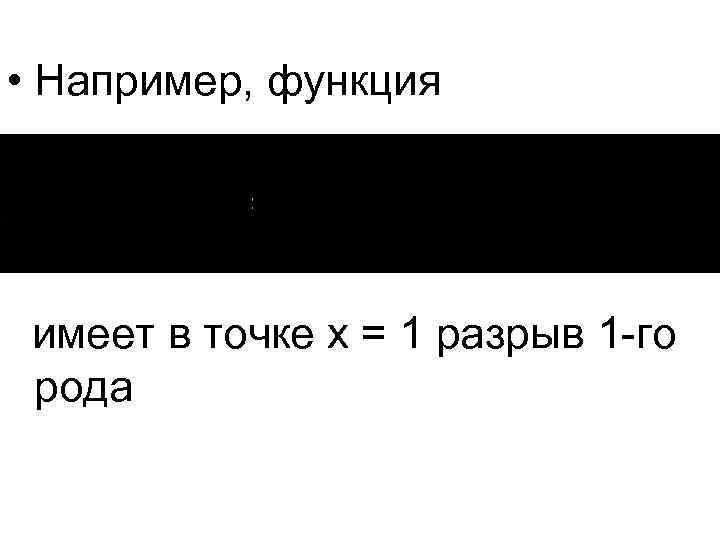  • Например, функция имеет в точке x = 1 разрыв 1 -го рода
