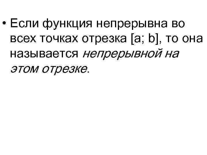  • Если функция непрерывна во всех точках отрезка [a; b], то она называется