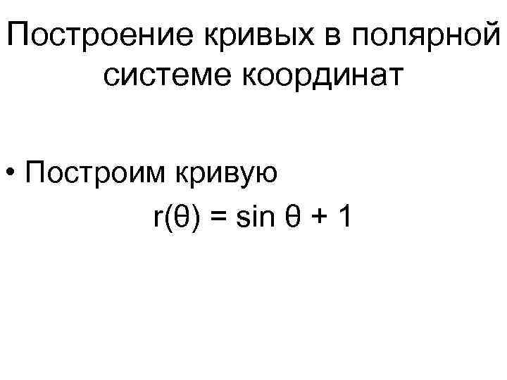 Построение кривых в полярной системе координат • Построим кривую r(θ) = sin θ +