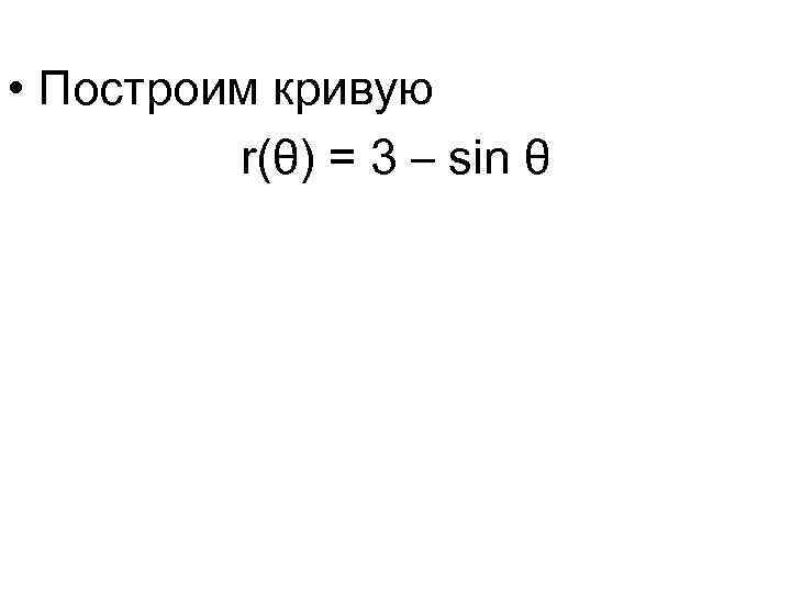  • Построим кривую r(θ) = 3 – sin θ 