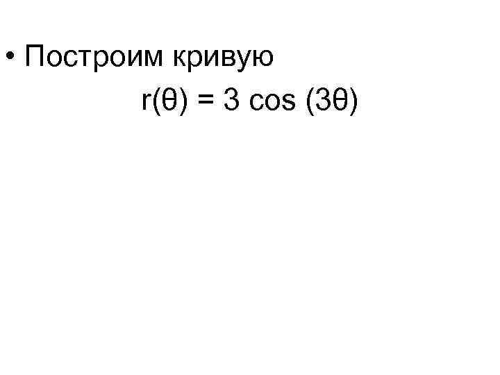  • Построим кривую r(θ) = 3 cos (3θ) 
