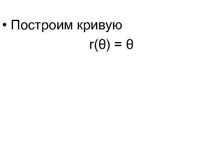  • Построим кривую r(θ) = θ 