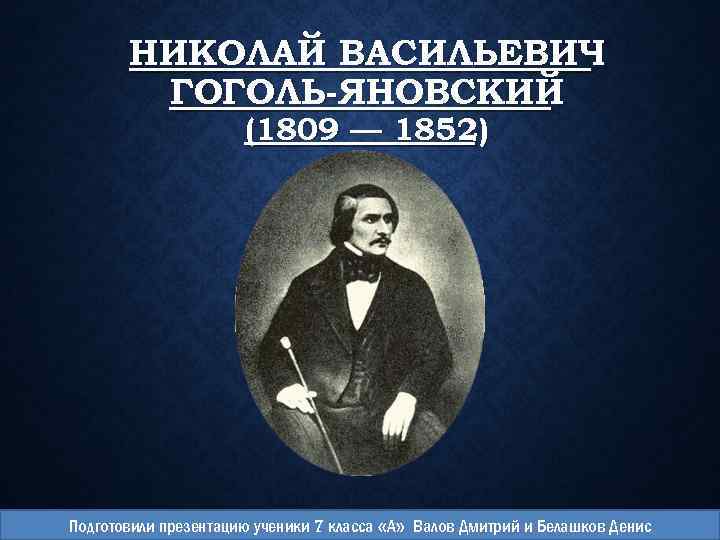 НИКОЛАЙ ВАСИЛЬЕВИЧ ГОГОЛЬ-ЯНОВСКИЙ (1809 — 1852) Подготовили презентацию ученики 7 класса «А» Валов Дмитрий